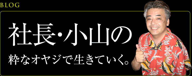 社長・小山の粋なオヤジで生きていく。